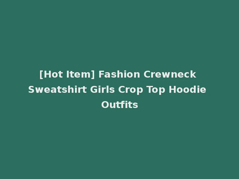 [Hot Item] Fashion Crewneck Sweatshirt Girls Crop Top Hoodie Outfits