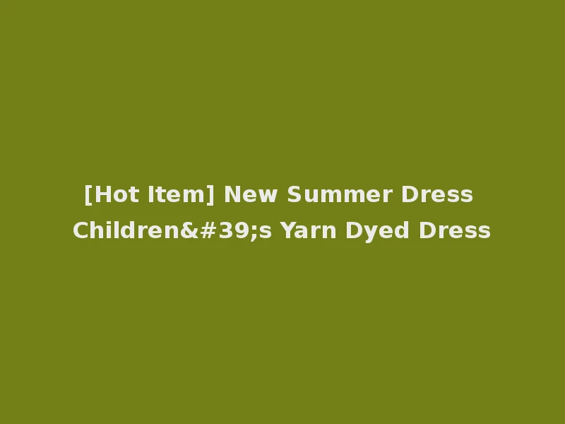 [Hot Item] New Summer Dress Children's Yarn Dyed Dress
