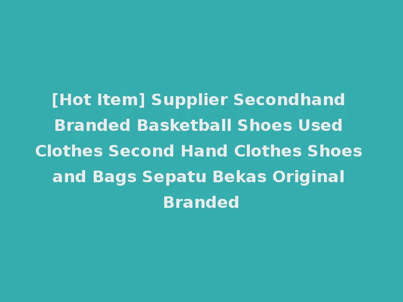 [Hot Item] Supplier Secondhand Branded Basketball Shoes Used Clothes Second Hand Clothes Shoes and Bags Sepatu Bekas Original Branded