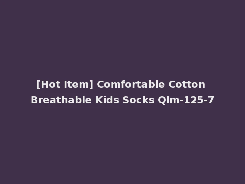 [Hot Item] Comfortable Cotton Breathable Kids Socks Qlm-125-7