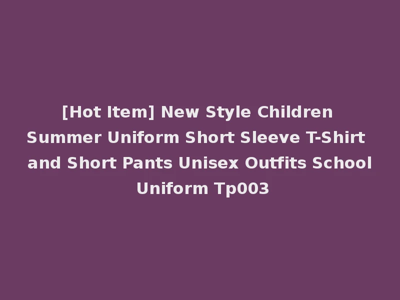 [Hot Item] New Style Children Summer Uniform Short Sleeve T-Shirt and Short Pants Unisex Outfits School Uniform Tp003