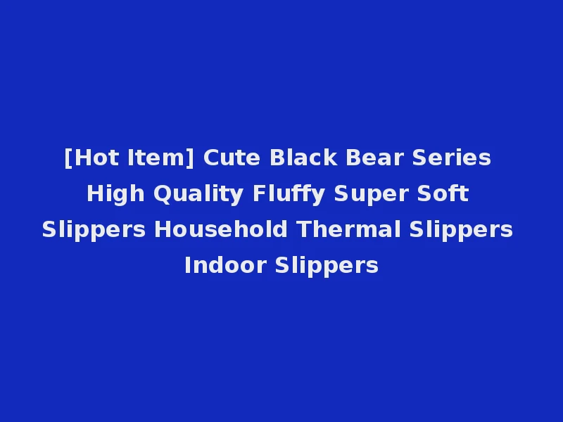 [Hot Item] Cute Black Bear Series High Quality Fluffy Super Soft Slippers Household Thermal Slippers Indoor Slippers