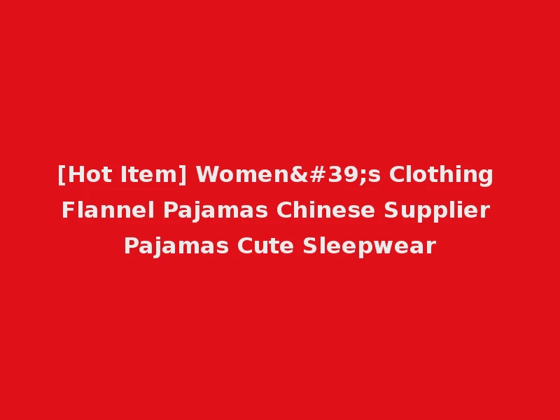 [Hot Item] Women's Clothing Flannel Pajamas Chinese Supplier Pajamas Cute Sleepwear