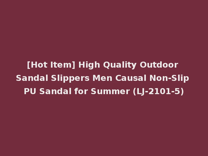 [Hot Item] High Quality Outdoor Sandal Slippers Men Causal Non-Slip PU Sandal for Summer (LJ-2101-5)