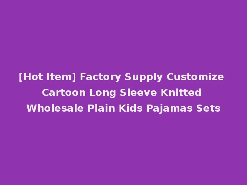 [Hot Item] Factory Supply Customize Cartoon Long Sleeve Knitted Wholesale Plain Kids Pajamas Sets
