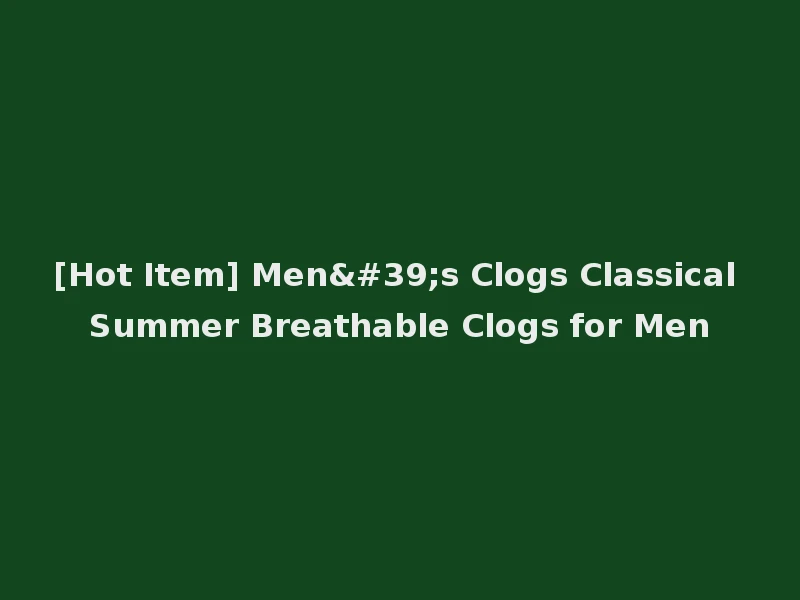 [Hot Item] Men's Clogs Classical Summer Breathable Clogs for Men