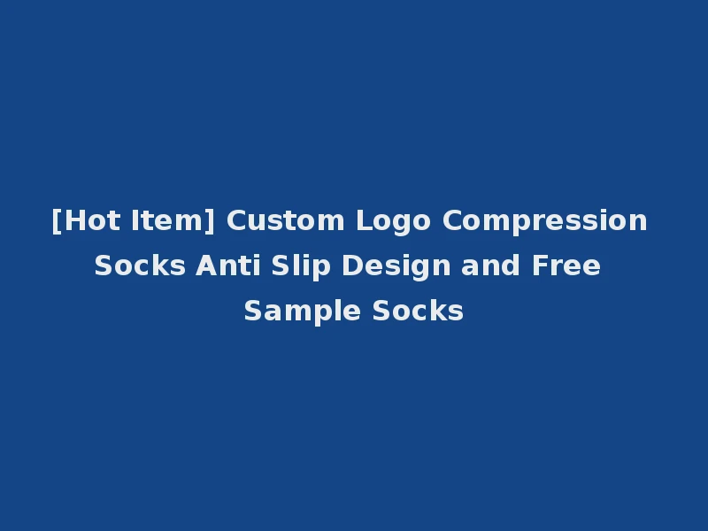 [Hot Item] Custom Logo Compression Socks Anti Slip Design and Free Sample Socks