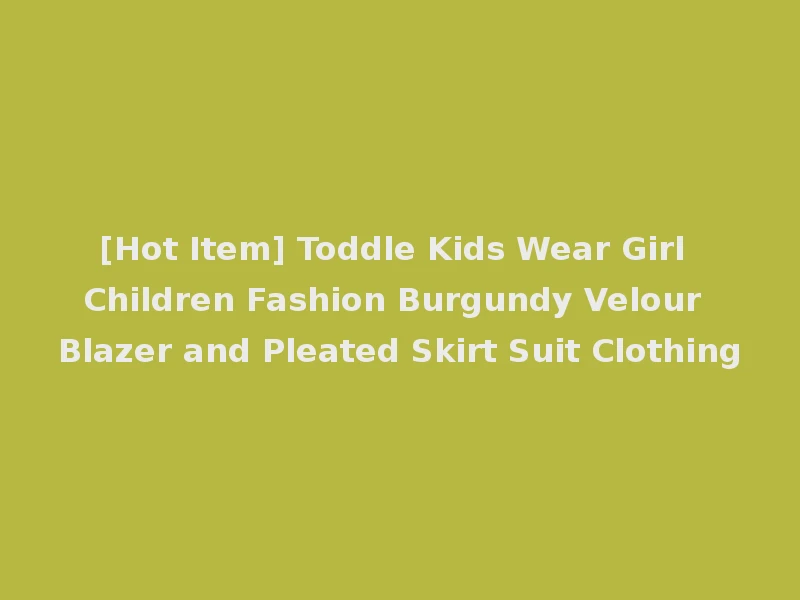 [Hot Item] Toddle Kids Wear Girl Children Fashion Burgundy Velour Blazer and Pleated Skirt Suit Clothing