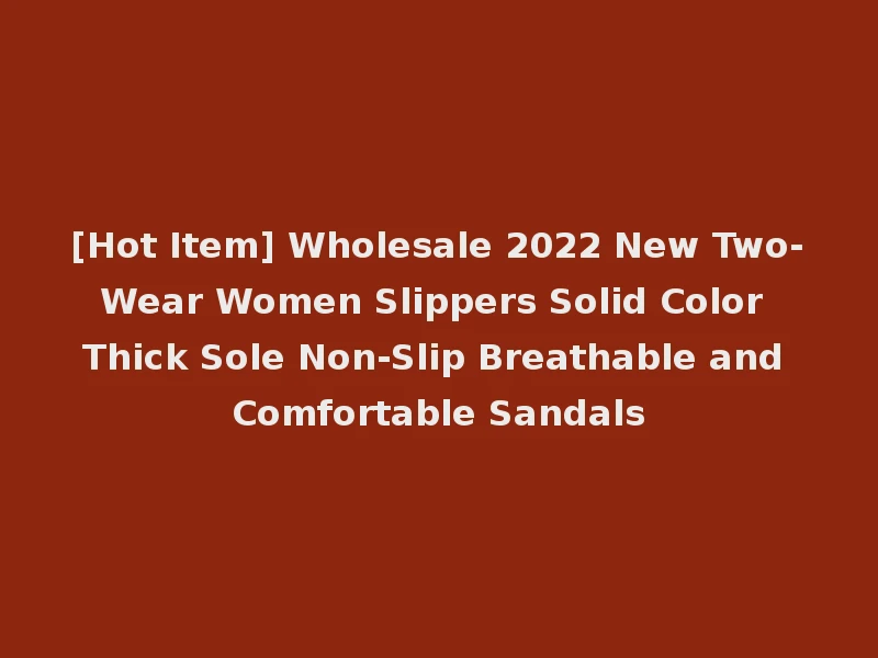[Hot Item] Wholesale 2022 New Two-Wear Women Slippers Solid Color Thick Sole Non-Slip Breathable and Comfortable Sandals