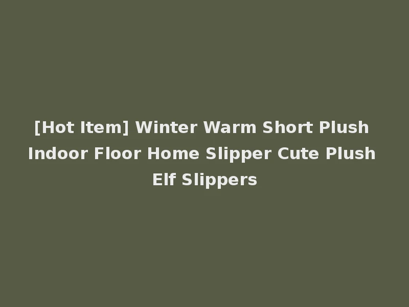 [Hot Item] Winter Warm Short Plush Indoor Floor Home Slipper Cute Plush Elf Slippers