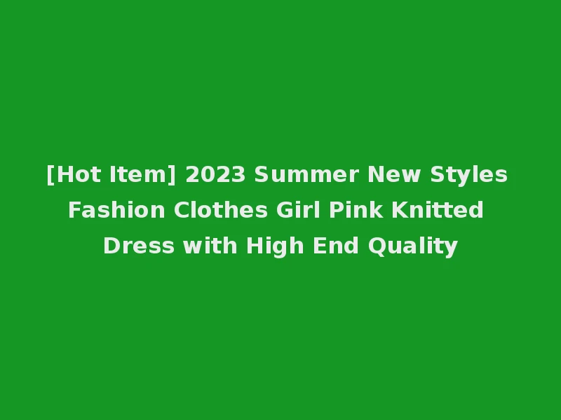 [Hot Item] 2023 Summer New Styles Fashion Clothes Girl Pink Knitted Dress with High End Quality