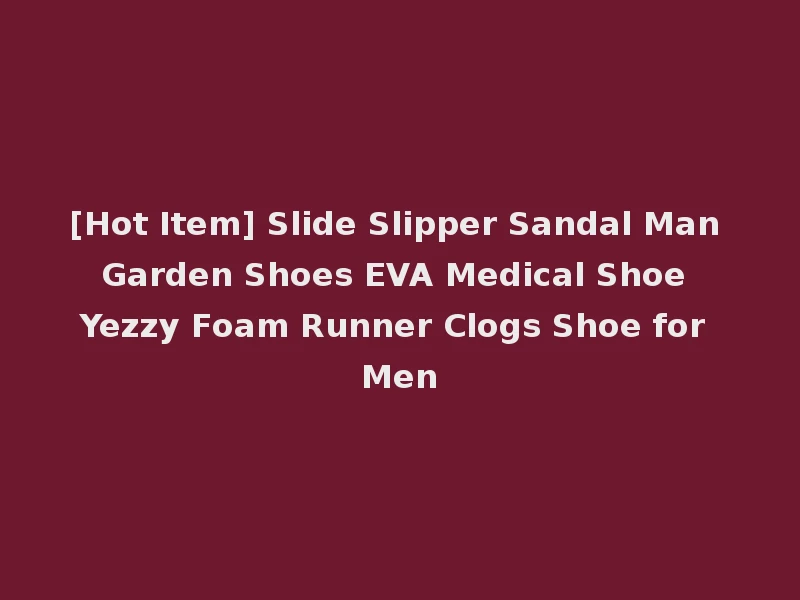 [Hot Item] Slide Slipper Sandal Man Garden Shoes EVA Medical Shoe Yezzy Foam Runner Clogs Shoe for Men