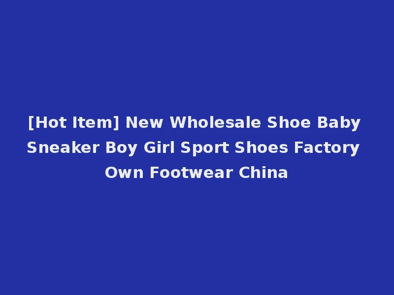 [Hot Item] New Wholesale Shoe Baby Sneaker Boy Girl Sport Shoes Factory Own Footwear China