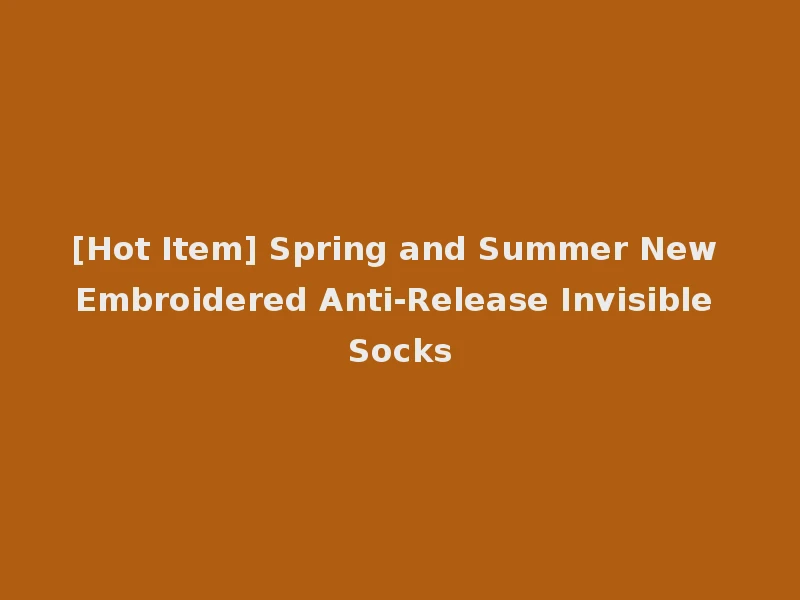 [Hot Item] Spring and Summer New Embroidered Anti-Release Invisible Socks