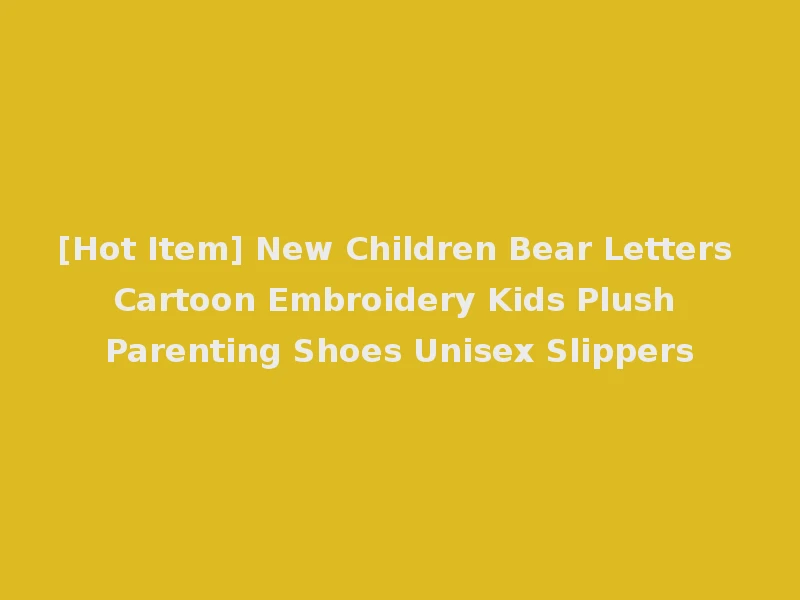 [Hot Item] New Children Bear Letters Cartoon Embroidery Kids Plush Parenting Shoes Unisex Slippers