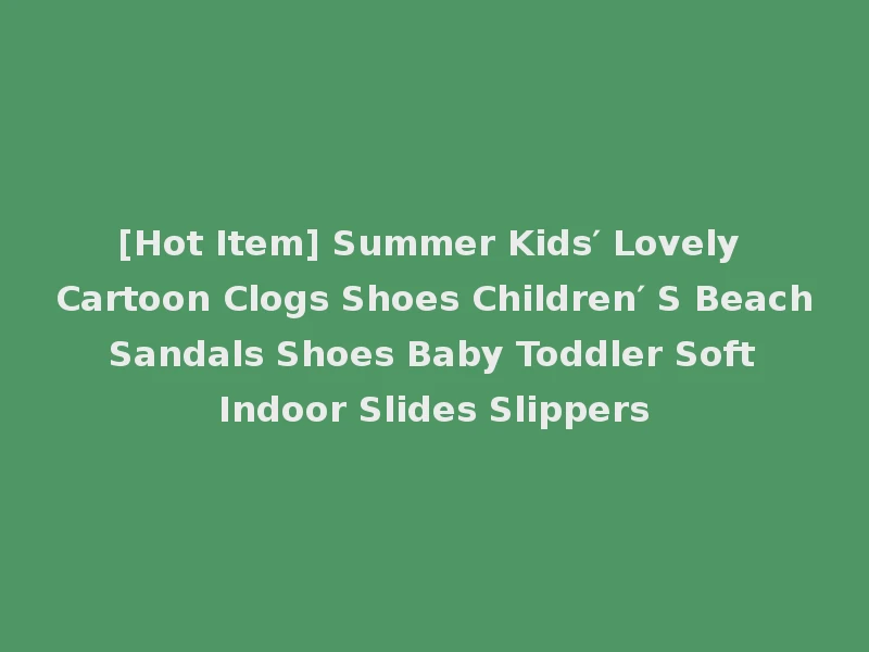 [Hot Item] Summer Kids′ Lovely Cartoon Clogs Shoes Children′ S Beach Sandals Shoes Baby Toddler Soft Indoor Slides Slippers
