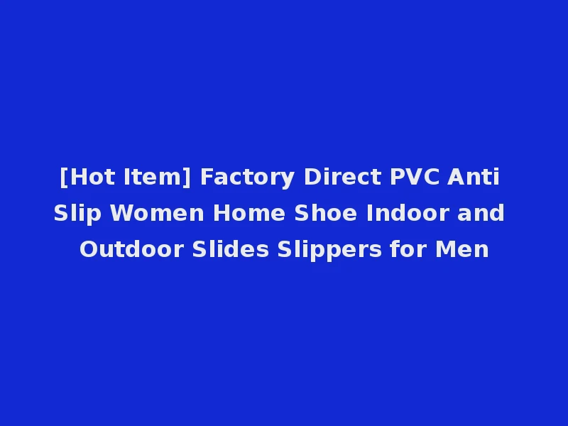 [Hot Item] Factory Direct PVC Anti Slip Women Home Shoe Indoor and Outdoor Slides Slippers for Men