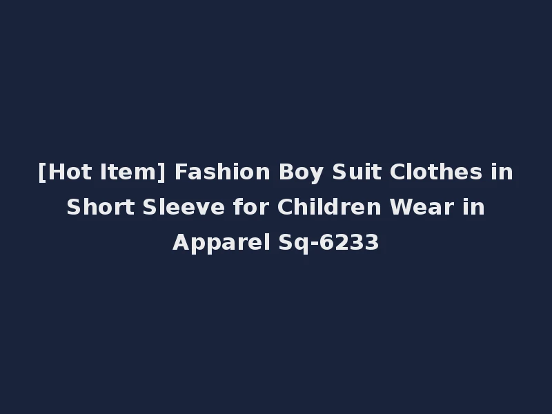 [Hot Item] Fashion Boy Suit Clothes in Short Sleeve for Children Wear in Apparel Sq-6233