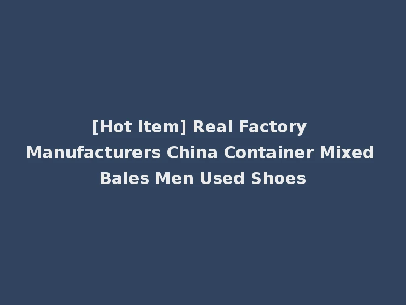[Hot Item] Real Factory Manufacturers China Container Mixed Bales Men Used Shoes