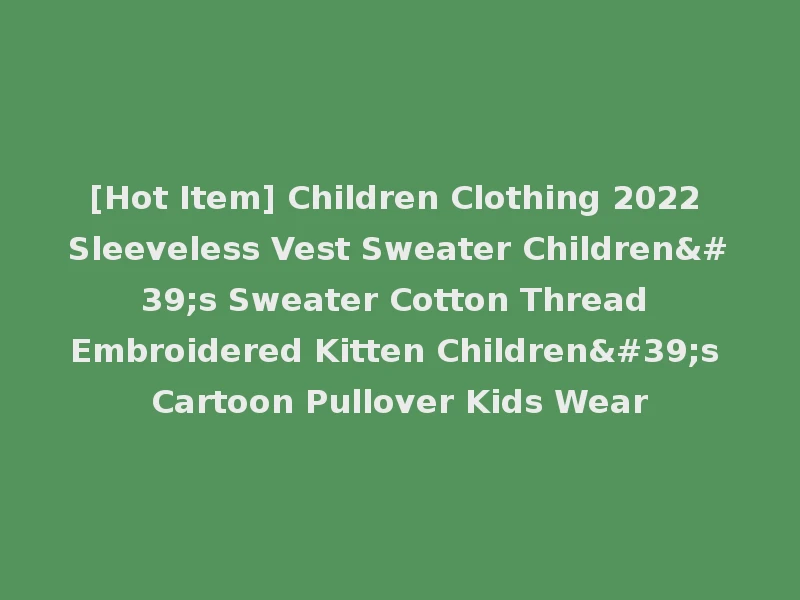 [Hot Item] Children Clothing 2022 Sleeveless Vest Sweater Children's Sweater Cotton Thread Embroidered Kitten Children's Cartoon Pullover Kids Wear