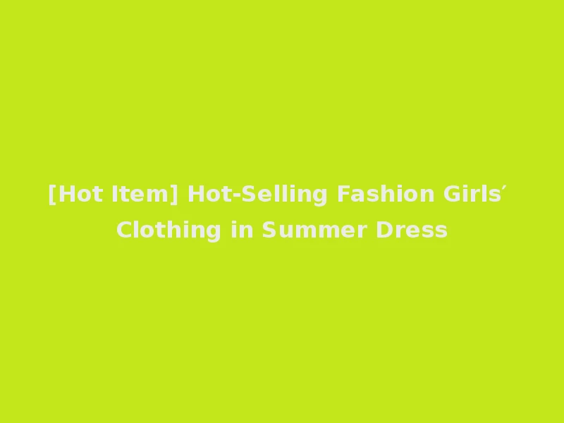 [Hot Item] Hot-Selling Fashion Girls′ Clothing in Summer Dress