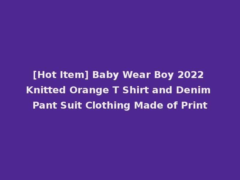 [Hot Item] Baby Wear Boy 2022 Knitted Orange T Shirt and Denim Pant Suit Clothing Made of Print