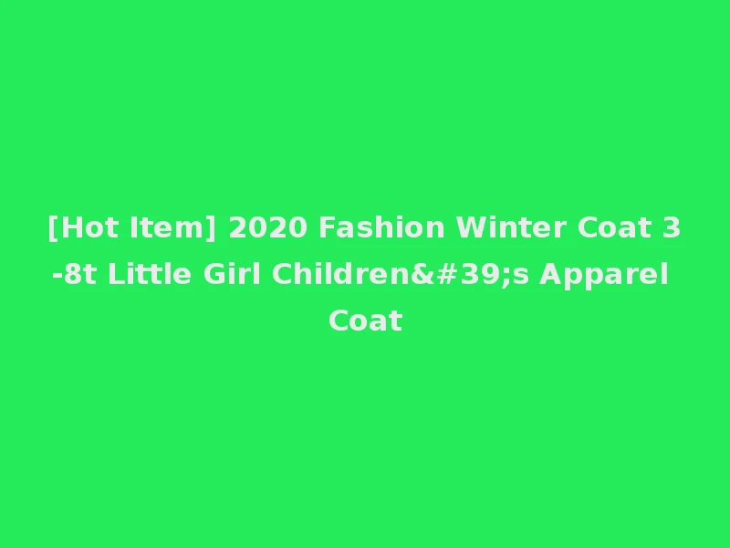 [Hot Item] 2020 Fashion Winter Coat 3-8t Little Girl Children's Apparel Coat