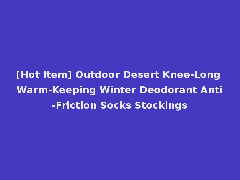 [Hot Item] Outdoor Desert Knee-Long Warm-Keeping Winter Deodorant Anti-Friction Socks Stockings