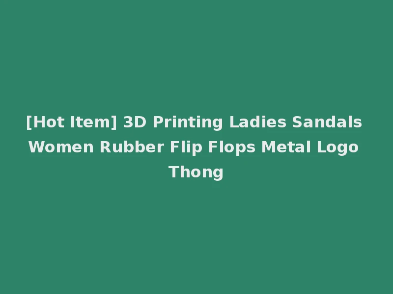 [Hot Item] 3D Printing Ladies Sandals Women Rubber Flip Flops Metal Logo Thong