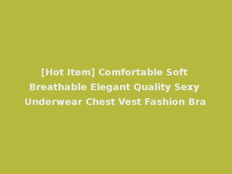 [Hot Item] Comfortable Soft Breathable Elegant Quality Sexy Underwear Chest Vest Fashion Bra