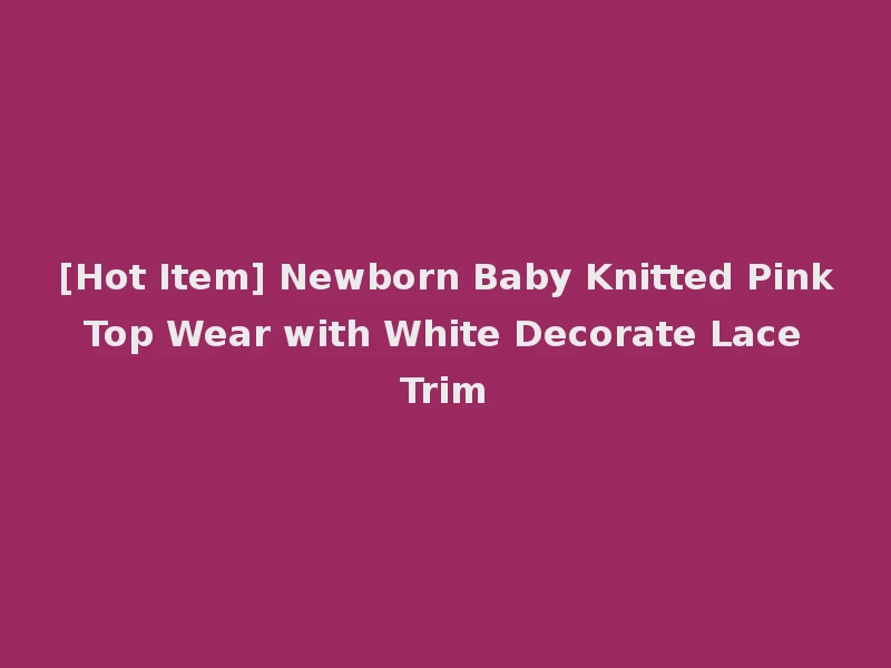 [Hot Item] Newborn Baby Knitted Pink Top Wear with White Decorate Lace Trim