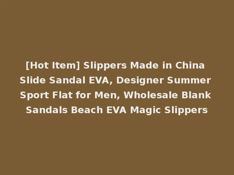 [Hot Item] Slippers Made in China Slide Sandal EVA, Designer Summer Sport Flat for Men, Wholesale Blank Sandals Beach EVA Magic Slippers