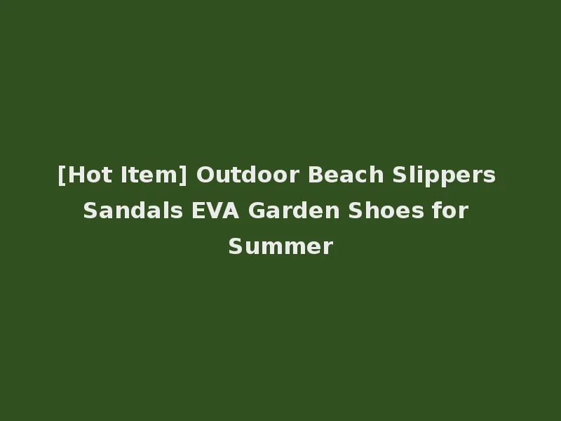 [Hot Item] Outdoor Beach Slippers Sandals EVA Garden Shoes for Summer