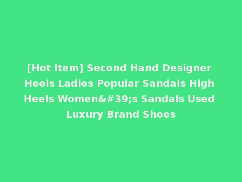 [Hot Item] Second Hand Designer Heels Ladies Popular Sandals High Heels Women's Sandals Used Luxury Brand Shoes