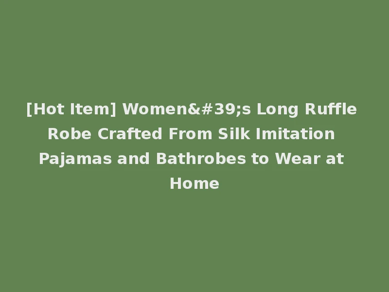 [Hot Item] Women's Long Ruffle Robe Crafted From Silk Imitation Pajamas and Bathrobes to Wear at Home