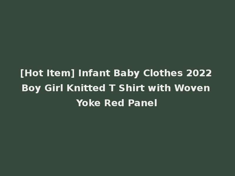 [Hot Item] Infant Baby Clothes 2022 Boy Girl Knitted T Shirt with Woven Yoke Red Panel