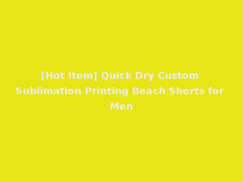 [Hot Item] Quick Dry Custom Sublimation Printing Beach Shorts for Men