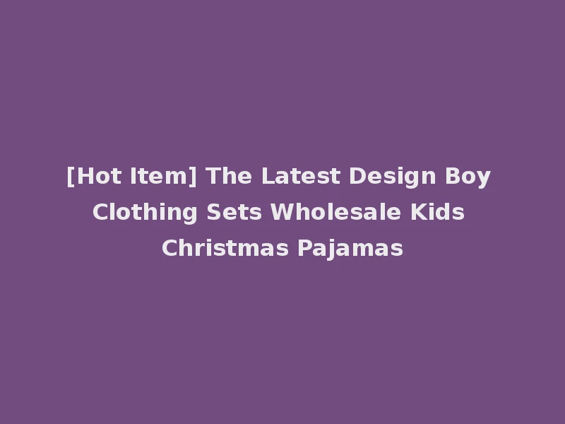 [Hot Item] The Latest Design Boy Clothing Sets Wholesale Kids Christmas Pajamas