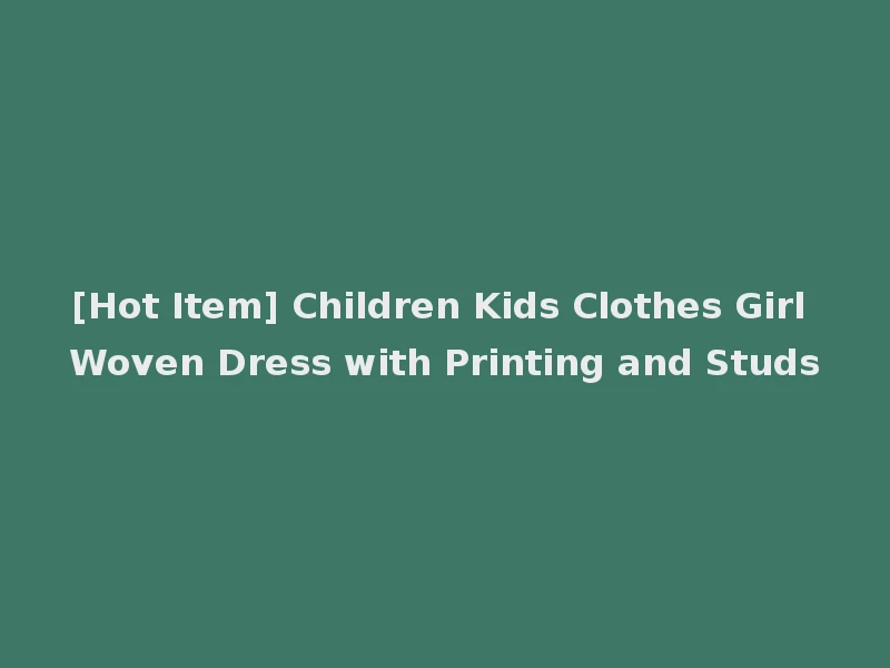 [Hot Item] Children Kids Clothes Girl Woven Dress with Printing and Studs