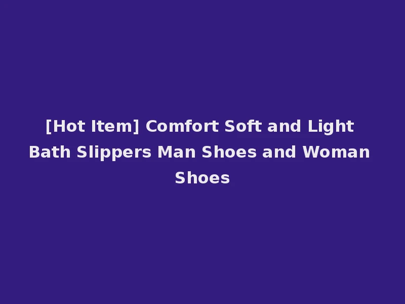 [Hot Item] Comfort Soft and Light Bath Slippers Man Shoes and Woman Shoes