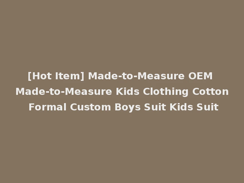 [Hot Item] Made-to-Measure OEM Made-to-Measure Kids Clothing Cotton Formal Custom Boys Suit Kids Suit
