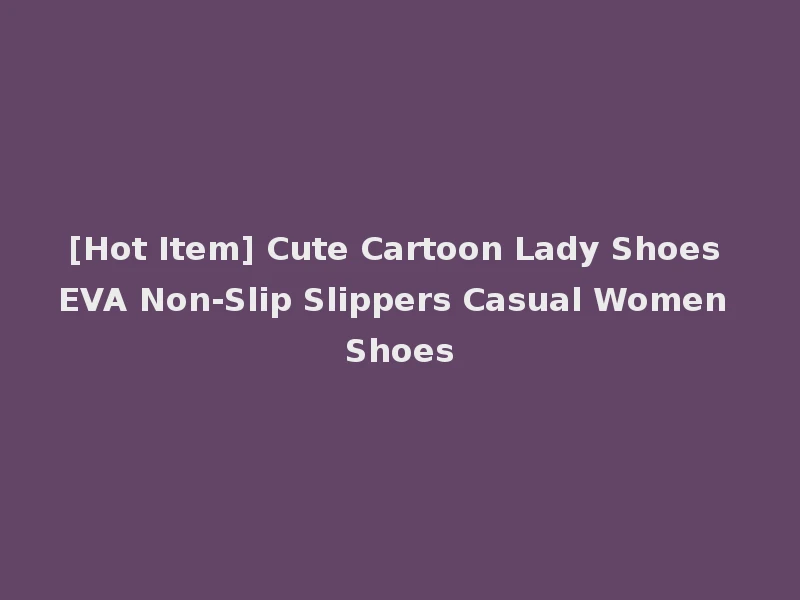 [Hot Item] Cute Cartoon Lady Shoes EVA Non-Slip Slippers Casual Women Shoes