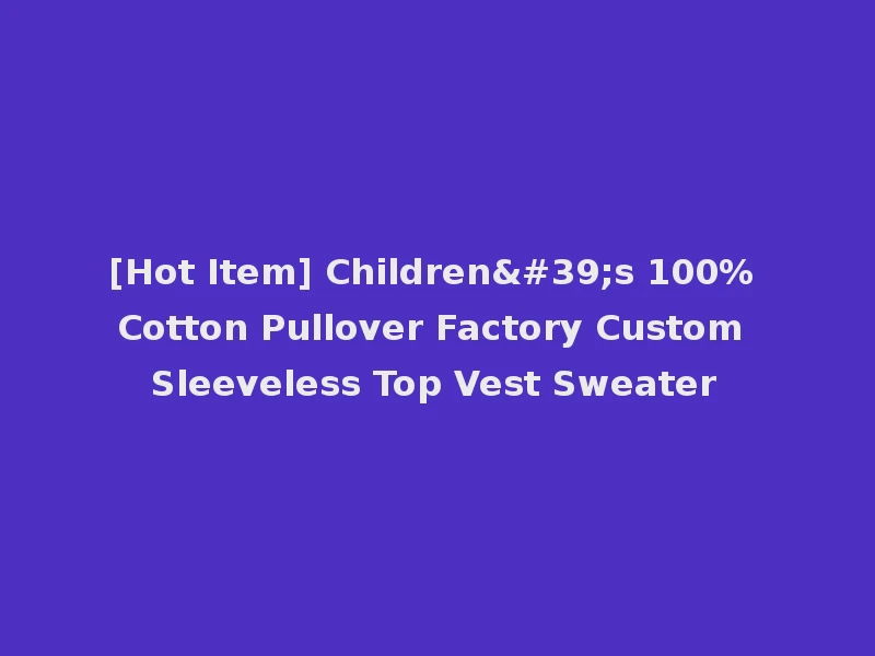 [Hot Item] Children's 100% Cotton Pullover Factory Custom Sleeveless Top Vest Sweater