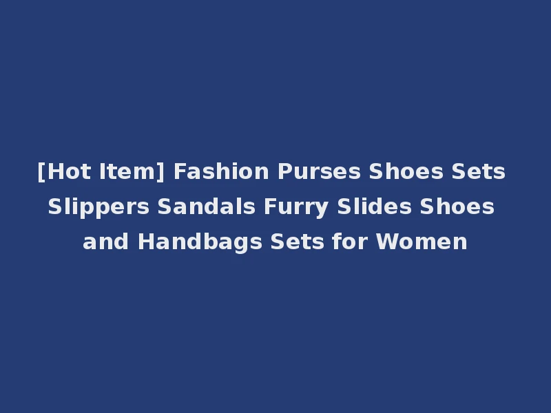 [Hot Item] Fashion Purses Shoes Sets Slippers Sandals Furry Slides Shoes and Handbags Sets for Women