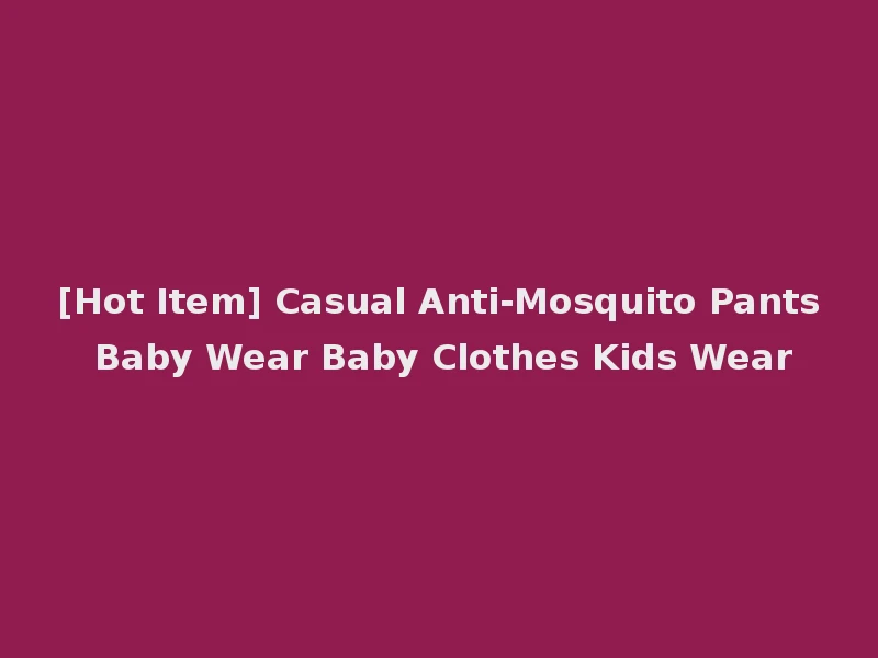 [Hot Item] Casual Anti-Mosquito Pants Baby Wear Baby Clothes Kids Wear