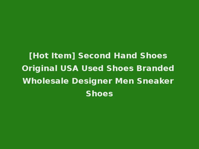 [Hot Item] Second Hand Shoes Original USA Used Shoes Branded Wholesale Designer Men Sneaker Shoes
