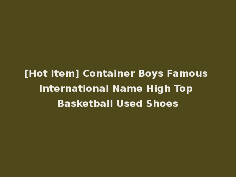 [Hot Item] Container Boys Famous International Name High Top Basketball Used Shoes