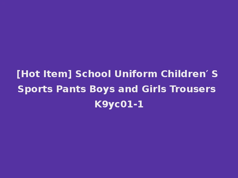[Hot Item] School Uniform Children′ S Sports Pants Boys and Girls Trousers K9yc01-1