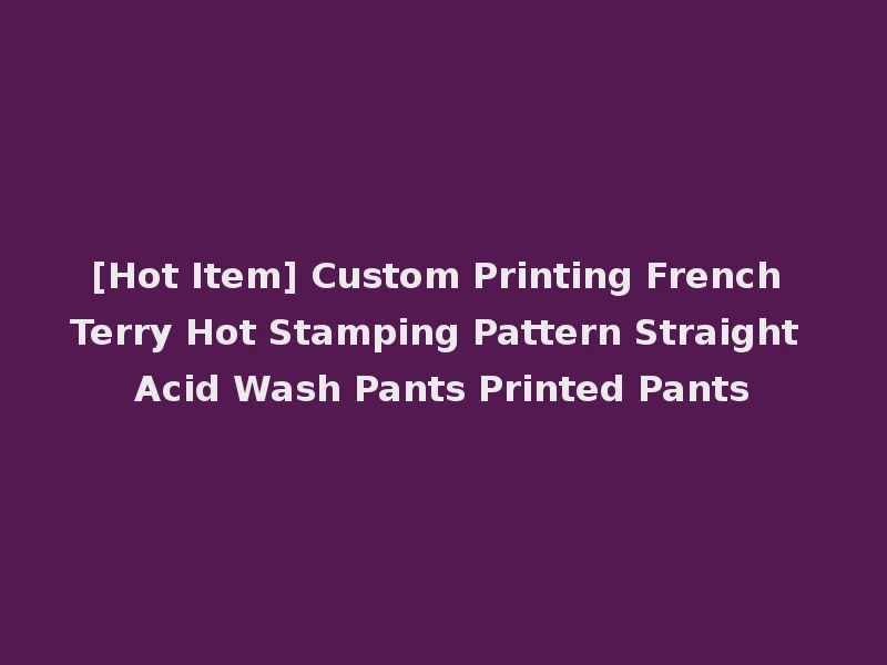 [Hot Item] Custom Printing French Terry Hot Stamping Pattern Straight Acid Wash Pants Printed Pants