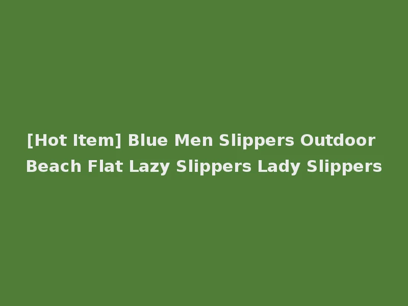 [Hot Item] Blue Men Slippers Outdoor Beach Flat Lazy Slippers Lady Slippers